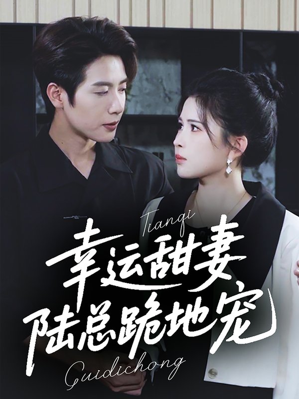 短剧《幸运甜妻陆总跪地宠(幸运甜妻,陆总跪地宠)(74集)马烁棋&邹漪琳》全集免费在线观看
